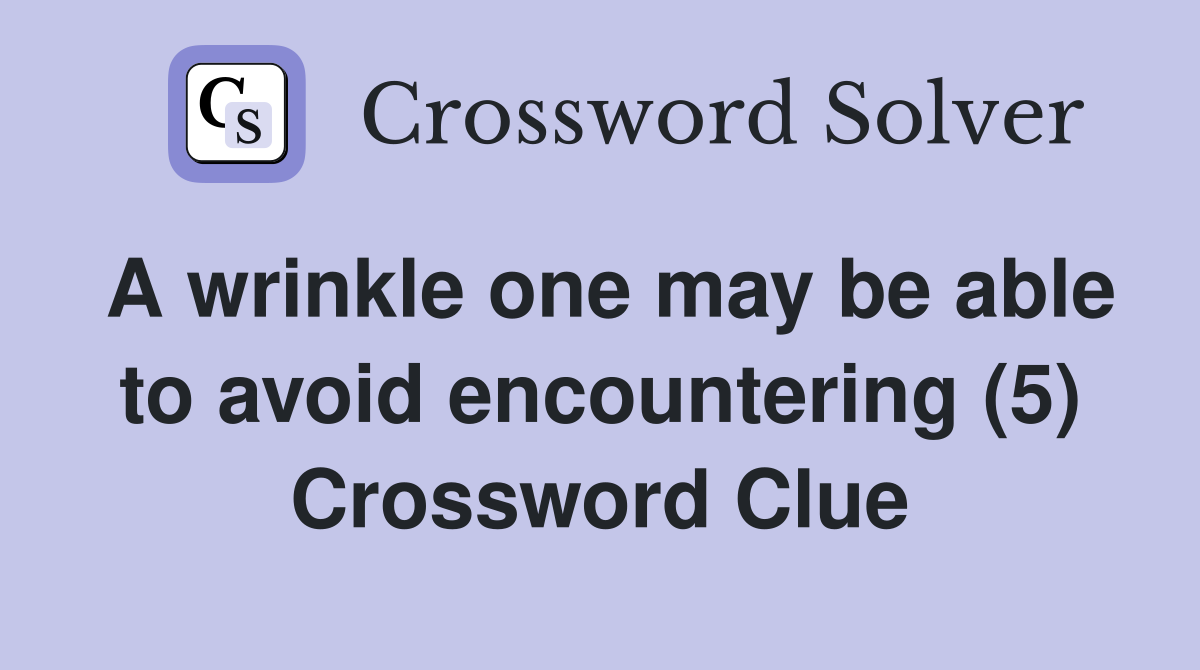 A wrinkle one may be able to avoid encountering (5) Crossword Clue